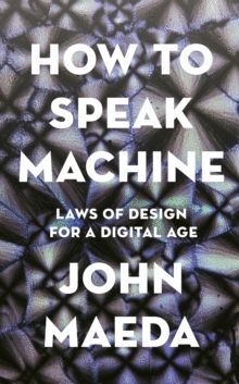 HOW TO SPEAK MACHINE : LAWS OF DESIGN FOR A COMPUTATIONAL AGE