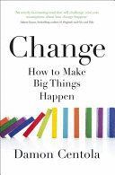 CHANGE : HOW TO MAKE BIG THINGS HAPPEN