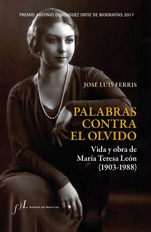 PALABRAS CONTRA EL OLVIDO. VIDA Y OBRA DE MARIA TERESA LEON (1903-1988)PREMIO ANTONIO DOMINGUEZ ORTIZ DE BIOGRAFIAS 2017