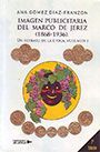 IMAGEN PUBLICITARIA DEL MARCO DE JEREZ (1868-1936)  UN RETRATO DE LA ÉPOCA VOLUMEN I 2ª ED.