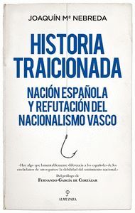 HISTORIA TRAICIONADA.NACIÓN ESPAÑOLA Y REFUTACIÓN DEL NACIONALISMO