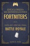 ENCICLOPEDIA DE ESTRATEGIA PARA FORTNITERS. GUÍA NO OFICIAL PARA BATTLE ROYAL