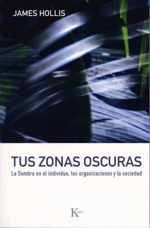 TUS ZONAS OSCURAS - LA SOMBRA EN EL INDIVIDUO, LAS ORGANIZACIONES Y LA