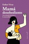MAMA DESOBEDIENTE. UNA MIRADA FEMINISTA A LA MATERNIDAD