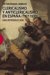 CLERICALISMO Y ANTICLERICALISMO EN ESPAÑA (1767-1930). UNA INTRODUCCIÓN