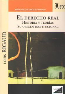 DERECHO REAL, EL. HISTORIA Y TEORIAS. SU ORIGEN INSTITUCIONAL